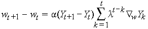 w[t+1] - w[t] = alpha (Y[t+1] - Y[t])
Sum(k=1 to t) lambda^(t-k) grad[w] Y[k]